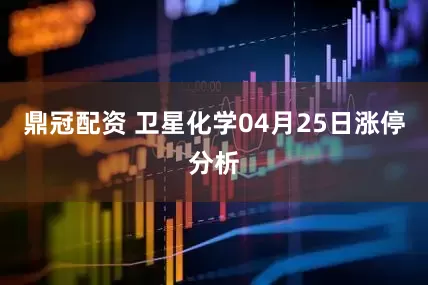 鼎冠配资 卫星化学04月25日涨停分析