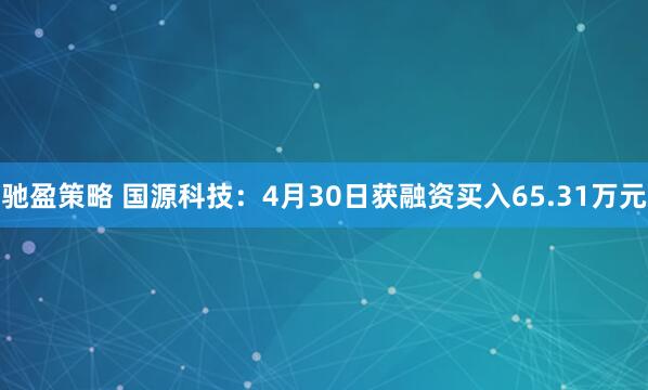 驰盈策略 国源科技：4月30日获融资买入65.31万元