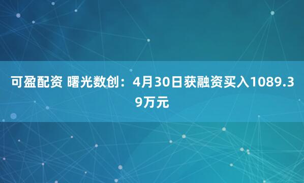 可盈配资 曙光数创：4月30日获融资买入1089.39万元