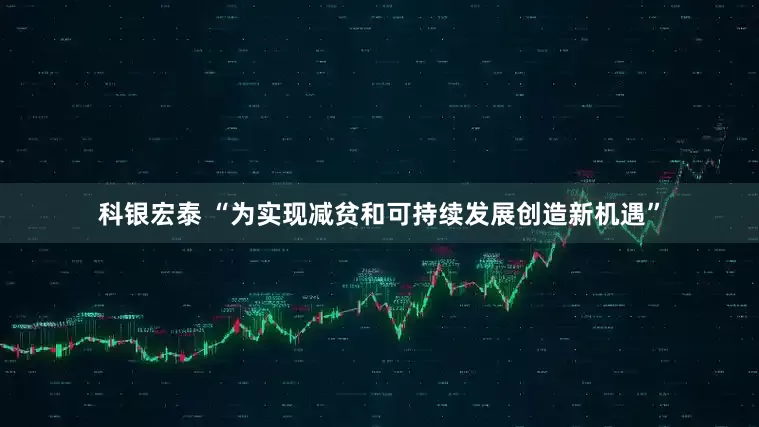 科银宏泰 “为实现减贫和可持续发展创造新机遇”