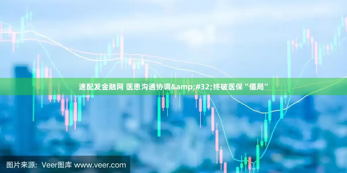 速配发金融网 医患沟通协调&#32;终破医保“僵局”