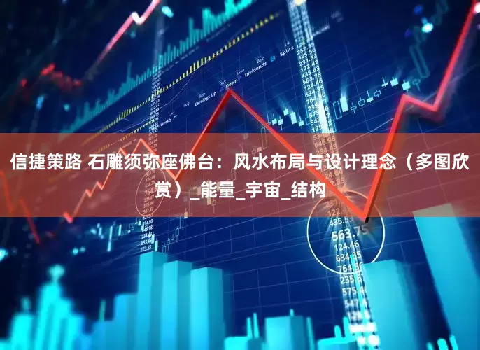 信捷策路 石雕须弥座佛台：风水布局与设计理念（多图欣赏）_能量_宇宙_结构