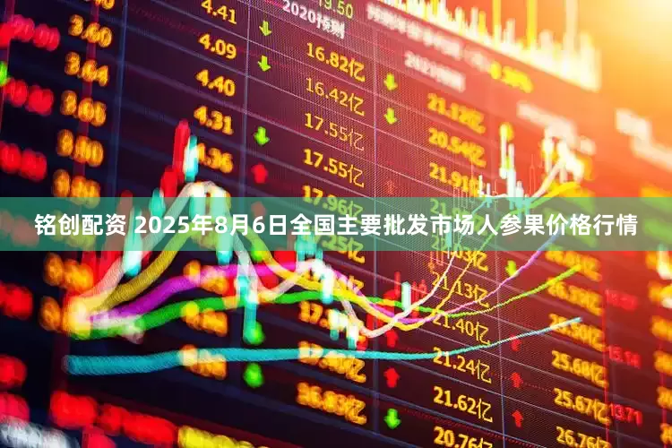 铭创配资 2025年8月6日全国主要批发市场人参果价格行情
