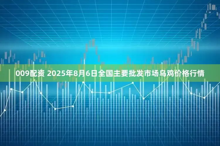 009配资 2025年8月6日全国主要批发市场乌鸡价格行情