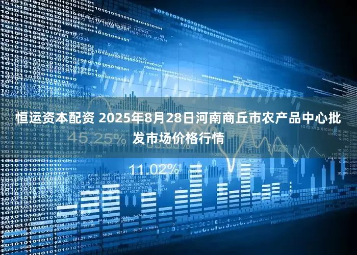 恒运资本配资 2025年8月28日河南商丘市农产品中心批发市场价格行情